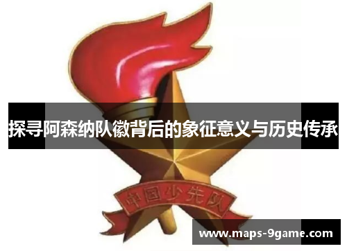 探寻阿森纳队徽背后的象征意义与历史传承