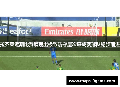 拉齐奥近期比赛展现出极致防守层次感成就球队稳步前进